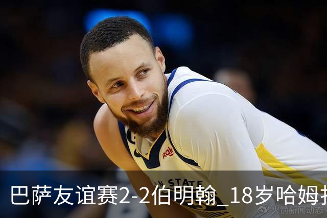 巴萨友谊赛2-2伯明翰 18岁哈姆扎双响+点射新援阿德耶米首秀