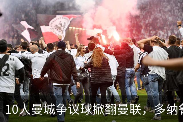10人曼城争议球掀翻曼联，多纳鲁马补时神扑定胜局
